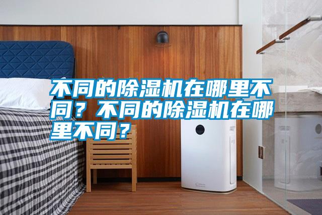 不同的除濕機在哪里不同？不同的除濕機在哪里不同？