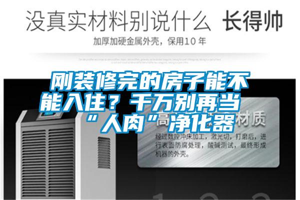 剛裝修完的房子能不能入??？千萬別再當(dāng)“人肉”凈化器