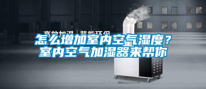 怎么增加室內空氣濕度？室內空氣加濕器來幫你