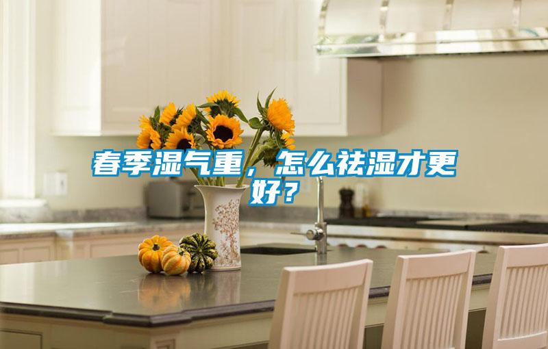 春季濕氣重，怎么祛濕才更好？