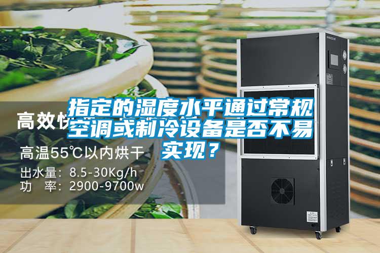 指定的濕度水平通過常規空調或制冷設備是否不易實現？