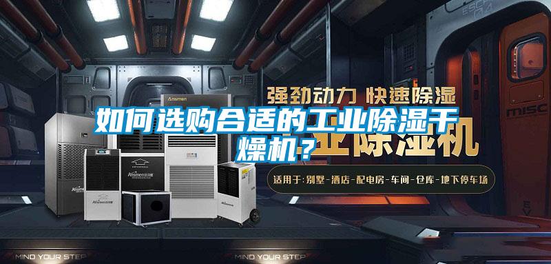 如何選購合適的工業(yè)除濕干燥機？