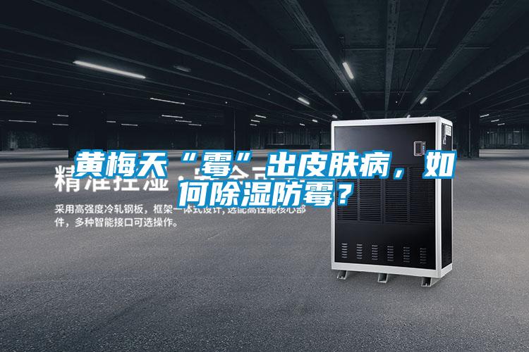黃梅天“霉”出皮膚病，如何除濕防霉？