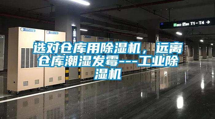 選對(duì)倉庫用除濕機(jī)，遠(yuǎn)離倉庫潮濕發(fā)霉---工業(yè)除濕機(jī)