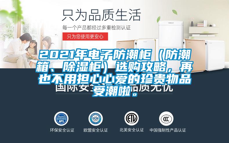 2021年電子防潮柜（防潮箱、除濕柜）選購(gòu)攻略，再也不用擔(dān)心心愛(ài)的珍貴物品受潮啦。