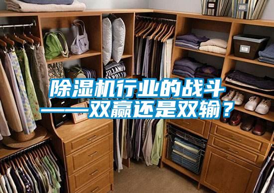 除濕機(jī)行業(yè)的戰(zhàn)斗——雙贏還是雙輸？