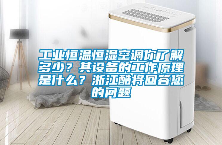 工業恒溫恒濕空調你了解多少？其設備的工作原理是什么？浙江酷將回答您的問題