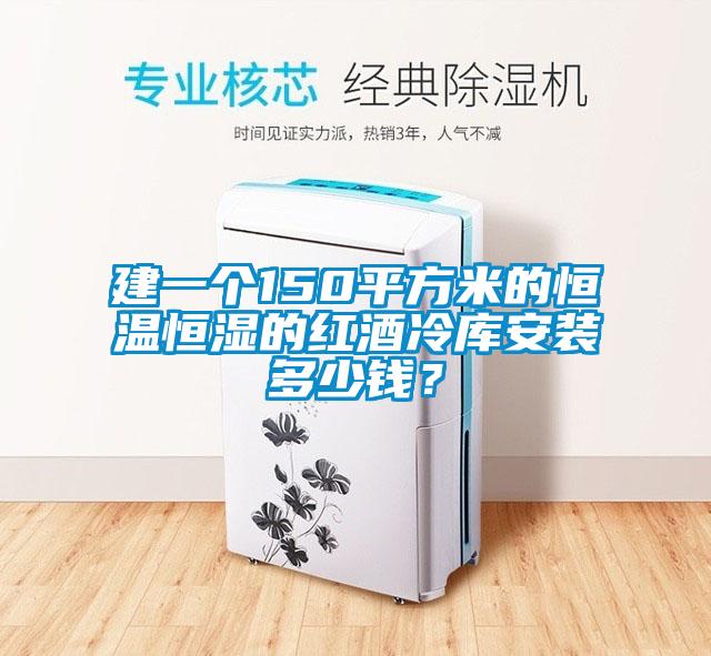 建一個(gè)150平方米的恒溫恒濕的紅酒冷庫安裝多少錢？