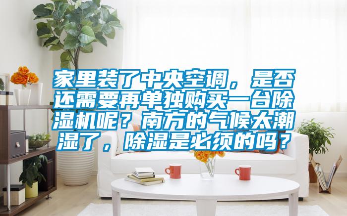 家里裝了中央空調(diào)，是否還需要再單獨(dú)購買一臺除濕機(jī)呢？南方的氣候太潮濕了，除濕是必須的嗎？