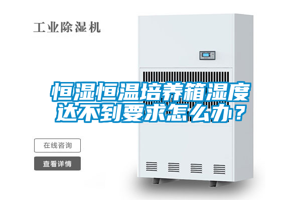 恒濕恒溫培養(yǎng)箱濕度達(dá)不到要求怎么辦？