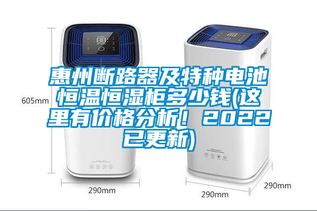 惠州斷路器及特種電池恒溫恒濕柜多少錢(這里有價(jià)格分析！2022已更新)