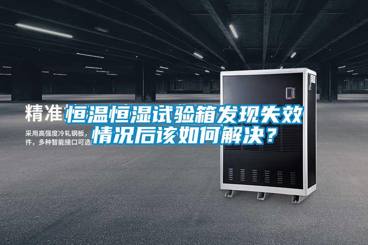 恒溫恒濕試驗箱發現失效情況后該如何解決？