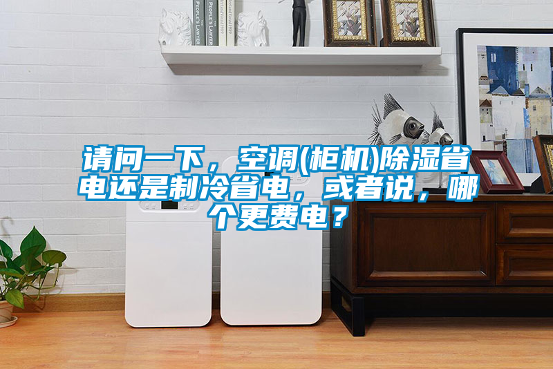 請(qǐng)問(wèn)一下，空調(diào)(柜機(jī))除濕省電還是制冷省電，或者說(shuō)，哪個(gè)更費(fèi)電？