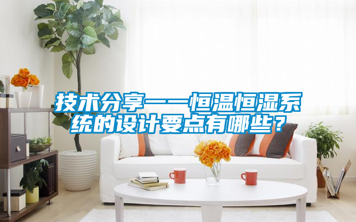 技術分享一一恒溫恒濕系統的設計要點有哪些？