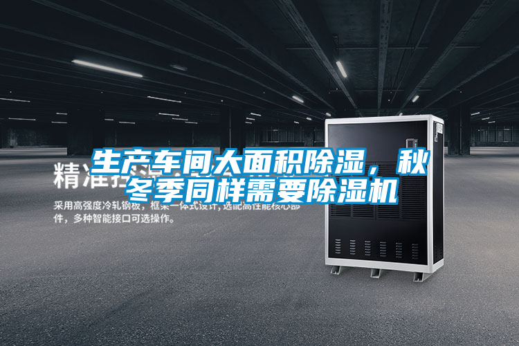 生產(chǎn)車間大面積除濕，秋冬季同樣需要除濕機(jī)