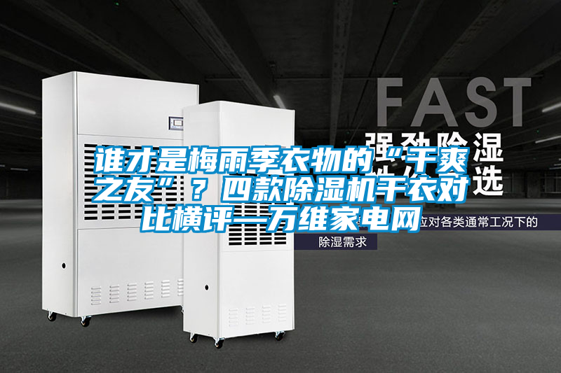 誰才是梅雨季衣物的“干爽之友”？四款除濕機干衣對比橫評—萬維家電網