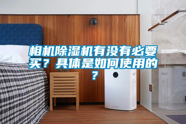 相機除濕機有沒有必要買？具體是如何使用的？
