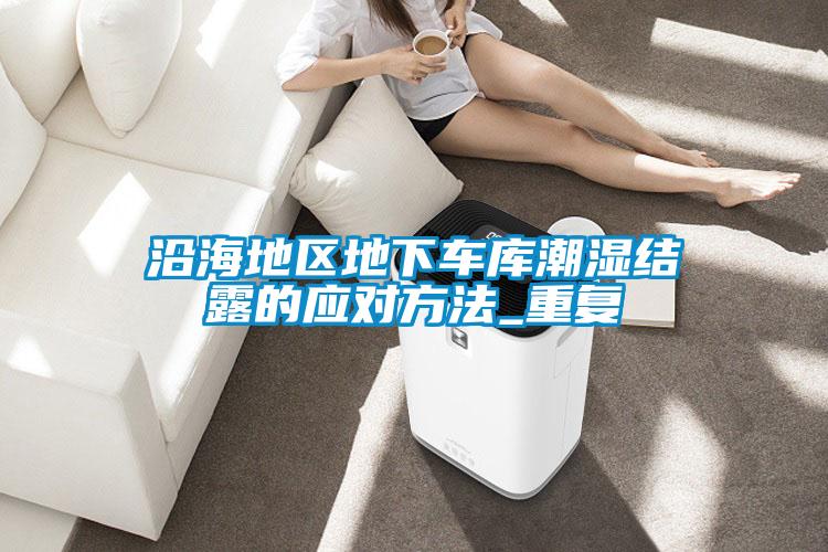 沿海地區(qū)地下車(chē)庫(kù)潮濕結(jié)露的應(yīng)對(duì)方法_重復(fù)
