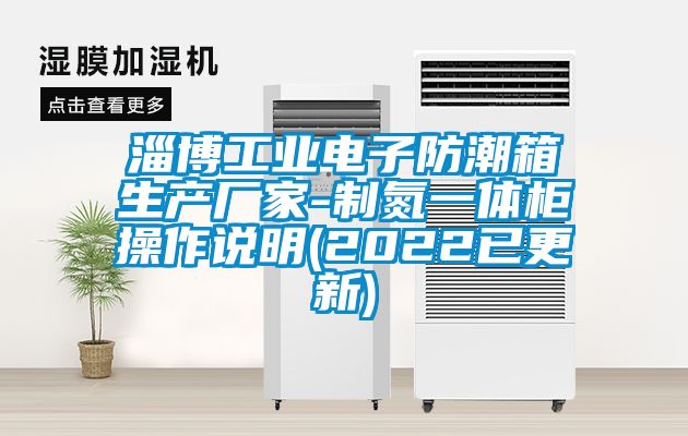 淄博工業(yè)電子防潮箱生產廠家-制氮一體柜操作說明(2022已更新)