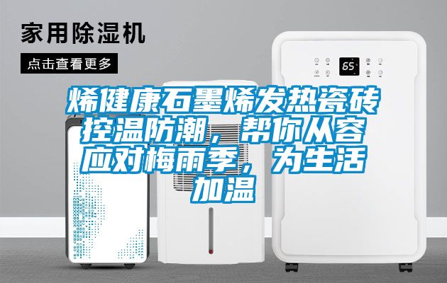 烯健康石墨烯發熱瓷磚控溫防潮，幫你從容應對梅雨季，為生活加溫