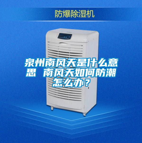 泉州南風天是什么意思 南風天如何防潮怎么辦？