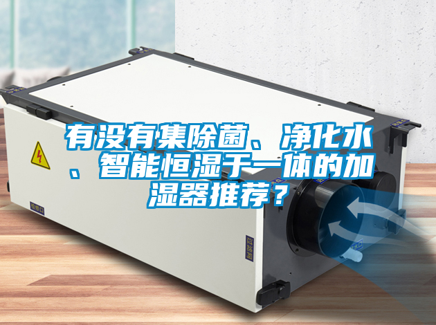 有沒有集除菌、凈化水、智能恒濕于一體的加濕器推薦？