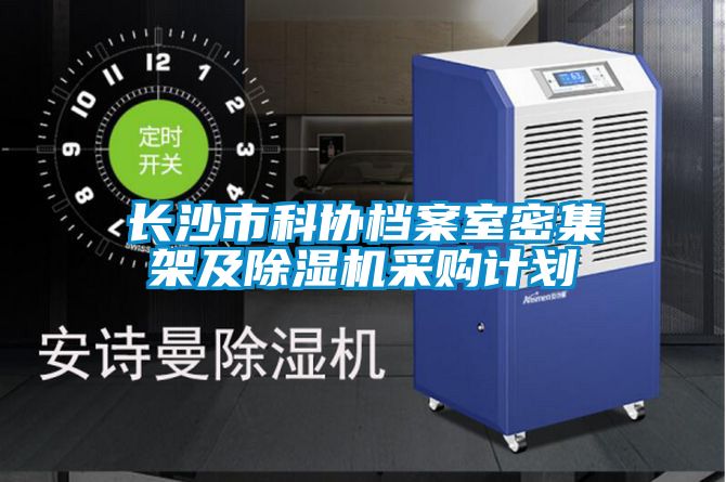 長沙市科協(xié)檔案室密集架及除濕機(jī)采購計劃