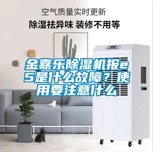 金嘉樂除濕機報e5是什么故障？使用要注意什么